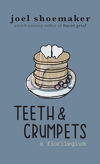 Teeth & Crumpets: A Florilegium by Joel Shoemaker